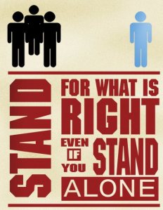 Stand for what is Right, even if you stand Alone